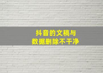 抖音的文稿与数据删除不干净