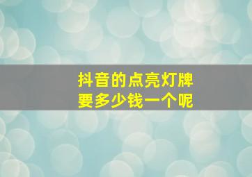 抖音的点亮灯牌要多少钱一个呢