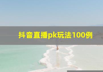 抖音直播pk玩法100例