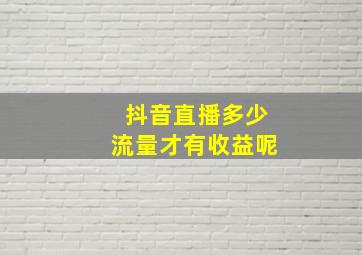 抖音直播多少流量才有收益呢