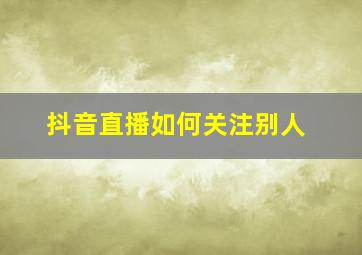 抖音直播如何关注别人