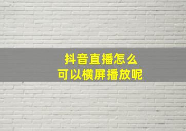 抖音直播怎么可以横屏播放呢