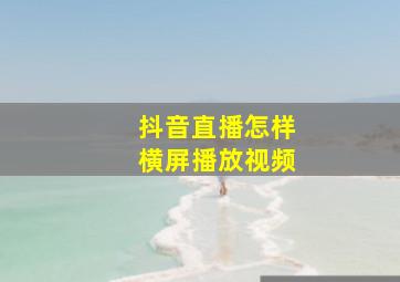 抖音直播怎样横屏播放视频