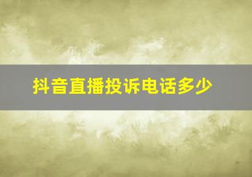 抖音直播投诉电话多少