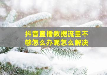 抖音直播数据流量不够怎么办呢怎么解决