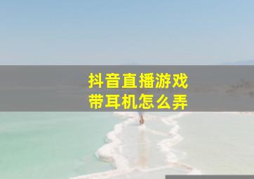 抖音直播游戏带耳机怎么弄