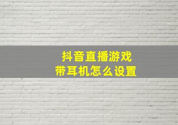 抖音直播游戏带耳机怎么设置