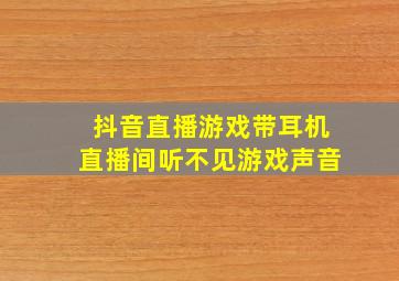 抖音直播游戏带耳机直播间听不见游戏声音