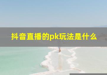 抖音直播的pk玩法是什么