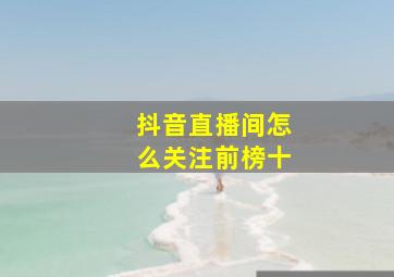 抖音直播间怎么关注前榜十