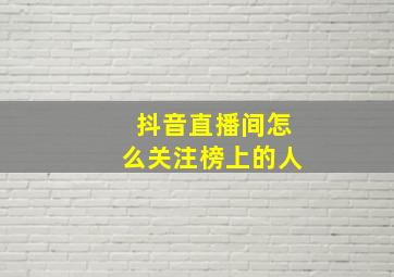 抖音直播间怎么关注榜上的人