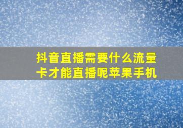 抖音直播需要什么流量卡才能直播呢苹果手机