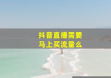 抖音直播需要马上买流量么