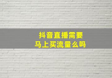 抖音直播需要马上买流量么吗