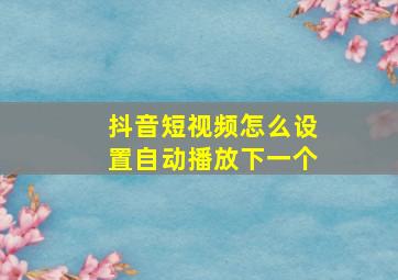 抖音短视频怎么设置自动播放下一个