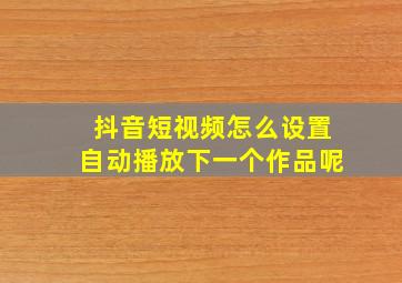 抖音短视频怎么设置自动播放下一个作品呢