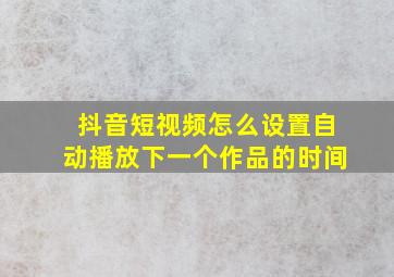 抖音短视频怎么设置自动播放下一个作品的时间