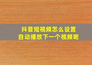 抖音短视频怎么设置自动播放下一个视频呢