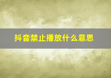 抖音禁止播放什么意思