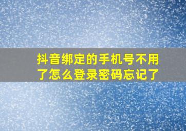 抖音绑定的手机号不用了怎么登录密码忘记了