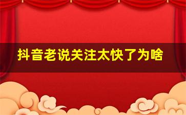 抖音老说关注太快了为啥