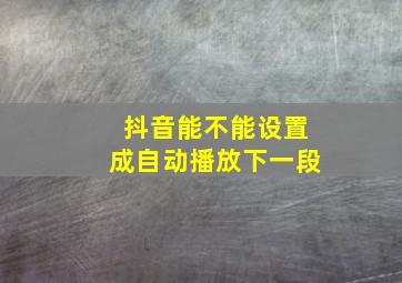 抖音能不能设置成自动播放下一段