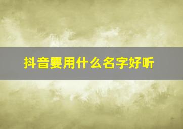 抖音要用什么名字好听