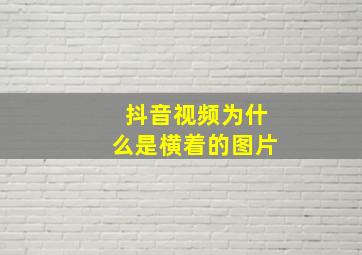 抖音视频为什么是横着的图片