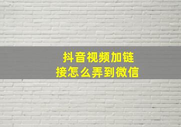 抖音视频加链接怎么弄到微信