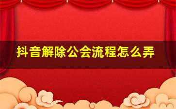 抖音解除公会流程怎么弄