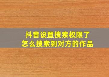 抖音设置搜索权限了怎么搜索到对方的作品