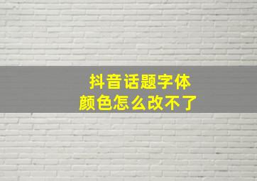 抖音话题字体颜色怎么改不了