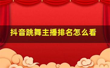 抖音跳舞主播排名怎么看