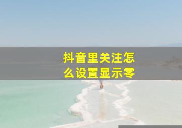 抖音里关注怎么设置显示零