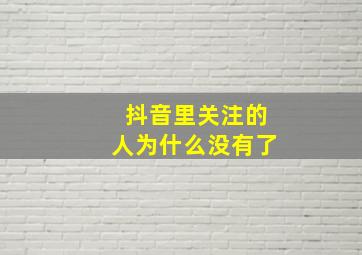 抖音里关注的人为什么没有了