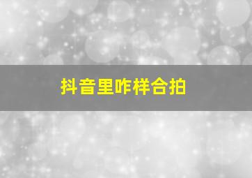 抖音里咋样合拍