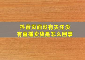 抖音页面没有关注没有直播卖货是怎么回事