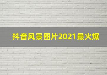 抖音风景图片2021最火爆