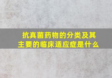 抗真菌药物的分类及其主要的临床适应症是什么