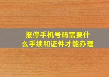 报停手机号码需要什么手续和证件才能办理