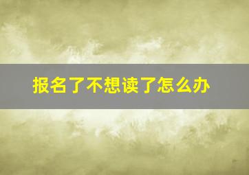 报名了不想读了怎么办