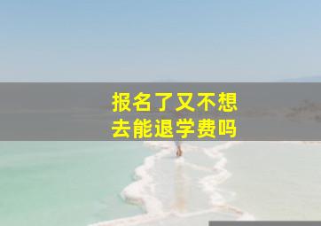 报名了又不想去能退学费吗