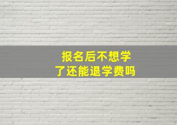 报名后不想学了还能退学费吗