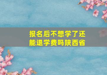 报名后不想学了还能退学费吗陕西省