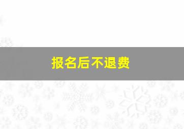 报名后不退费