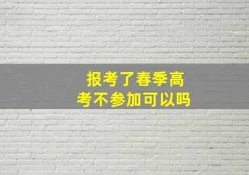 报考了春季高考不参加可以吗