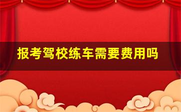 报考驾校练车需要费用吗