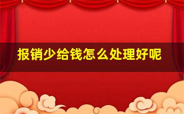 报销少给钱怎么处理好呢