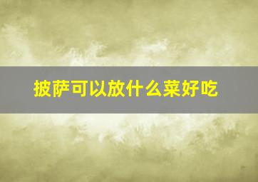 披萨可以放什么菜好吃