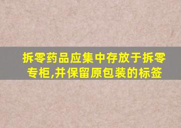 拆零药品应集中存放于拆零专柜,并保留原包装的标签